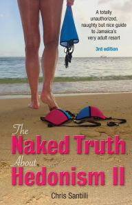 Title: The Naked Truth about Hedonism II: A Totally Unauthorized, Naughty But Nice Guide to Jamaica's Very Adult Resort, Author: Chris Santilli