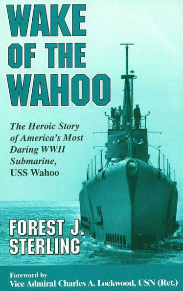 Wake of the Wahoo: The Heroic Story of America's Most Daring WW II Submarine, USS Wahoo