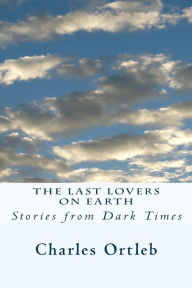 Title: The Last Lovers on Earth: Stories from Dark Times, Author: Charles Ortleb