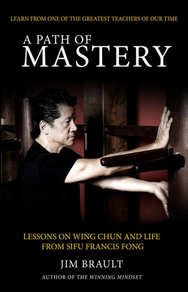 A Path of Mastery: Lessons On Wing Chun and Life from Sifu Francis Fong