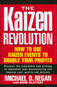 Title: The Kaizen Revolution: How to Use Kaizen Events to Double Your Profits / Edition 1, Author: Michael D. Regan
