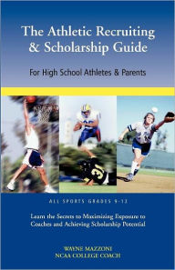 Title: The Athletic Recruiting & Scholarship Guide for High School Athletes & Parents, Author: Wayne Mazzoni