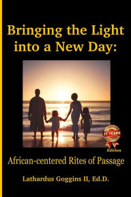 Title: Bringing the Light into a New Day: African-centered Rites of Passage, Author: Lathardus Goggins II