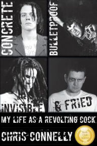 Title: Concrete, Bulletproof, Invisible & Fried: My Life as a Revolting Cock, Author: Christopher John Connelly