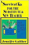 Title: A Survival Kit for the Substitute and New Teacher: Your Blueprint to Having a Successful Day, Author: Jennifer Gaither