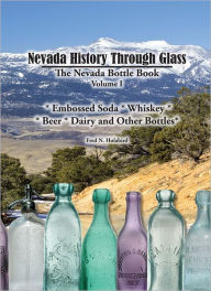 Title: Nevada History Through Glass: The Nevada Bottle Book, Volume 1, Author: Fred N. Holabird