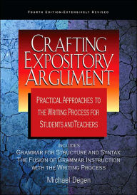 Title: Crafting Expository Argument: Practical Approaches to the Writing Process for Students and Teachers, Author: Michael Degen