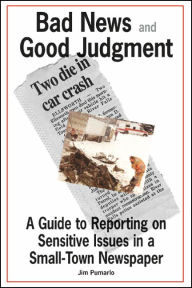 Title: Bad News and Good Judgment: A Guide to Reporting on Sensitive Issues in a Small-Town Newspaper, Author: Jim Pumarlo