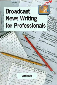 Title: Broadcast News Writing for Professionals, Author: Jeff Rowe