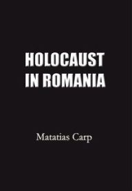 Title: Holocaust in Romania: Facts and Documents on the Annihilation of Romania's Jews 1940-1944., Author: Matatias Carp