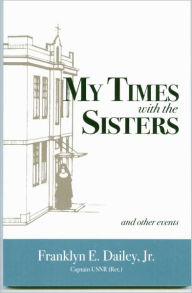 Title: My Times with the Sisters: And Other Events, Author: Franklyn E Jr Dailey