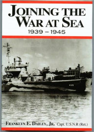 Title: Joining the War at Sea 1939-1945: A Destroyer's Role in World War II Naval Convoys and Invasion Landings, Author: Franklyn E Dailey Jr.