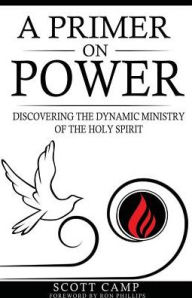 Title: A Primer on Power: Discovering the Dynamic Ministry of the Holy Spirit, Author: Scott Camp