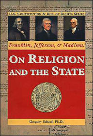 Title: Franklin, Jefferson, & Madison: On Religion and the State, Author: Gregory Schaaf