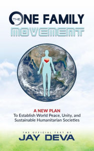 Title: The One Family Movement: A New Plan to Establish World Peace, Unity, and Sustainable Humanitarian Societies, Author: Jay Deva