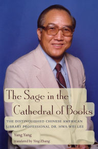 Title: The Sage in the Cathedral of Books: The Distinguished Chinese American Library Professional Dr. Hwa-Wei Lee, Author: Yang Yang
