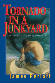 Title: Tornado in a Junkyard: The Relentless Myth of Darwinism, Author: James Perloff