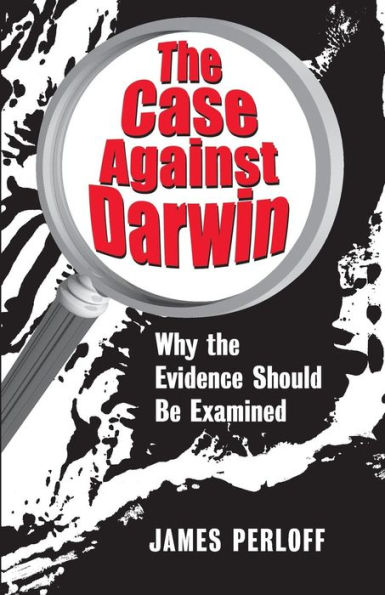 The Case Against Darwin: Why the Evidence Should Be Examined