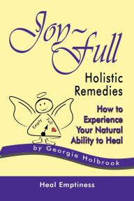 Title: Joy-Full Holistic Remedies: How to Experience Your Natural Ability to Heal, Author: Georgie Holbrook