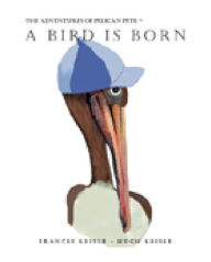 Title: A Bird Is Born: The Adventures of Pelican Pete, Author: Frances Keiser