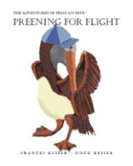 Title: The Adventures of Pelican Pete: Preening for Flight, Author: Frances Keiser