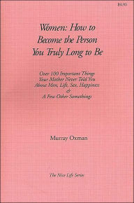 Title: Women - How to Become the Person You Truly Long to Be (Nice Life Series): Over 100 Important Things Your Mother Never Told You about Men, Life, Sex, Happiness and a Few Other Somethings, Author: Murray Oxman