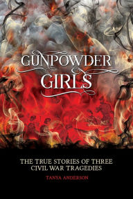 Title: Gunpowder Girls: The True Stories of Three Civil War Tragedies, Author: Tanya Anderson