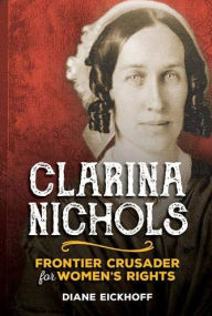 Title: Clarina Nichols: Frontier Crusader for Women's Rights, Author: Diane Eickhoff