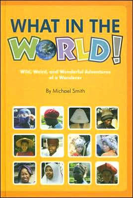 What in the World!: Wild, Weird, and Wonderful Adventures of a Wanderer