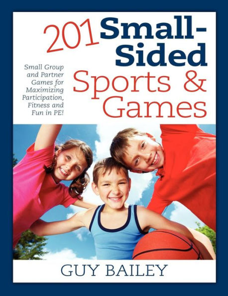 201 Small-Sided Sports & Games: Small Group & Partner Games for Maximizing Participation, Fitness & Fun in PE!