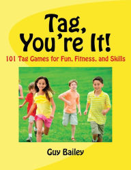 Title: Tag, You're It!: 101 Tag Games for Fun, Fitness, and Skills, Author: Guy Bailey