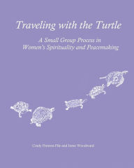 Title: Traveling with the Turtle: A Small Group Process in Women's Spirituality and Peacemaking, Author: Irene Woodward