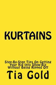 Title: Kurtains: Step-By-Step Tips On Getting Your Kid Into Show-Biz Without Being Ripped Off, Author: Tia Gold