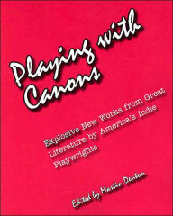 Title: Playing with Canons: Explosive New Works from Great Literature by America's Indie Playwrights, Author: Martin Denton