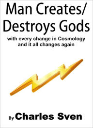 Title: Man Creates/Destroys Gods With Every Change In Cosmology And It All Changes Again, Author: Charles Sven