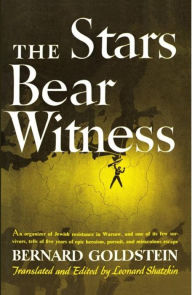 Title: The Stars Bear Witness: An organizer of Jewish resistance in Warsaw, and one of its few survivors, tells of five years of epic heroism, pursuit, and miraculous escape, Author: Bernard Goldstein