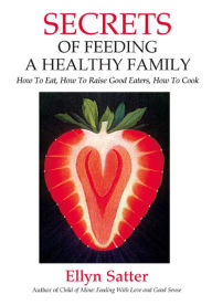 Title: Secrets of Feeding a Healthy Family: How to Eat, How to Raise Good Eaters, How to Cook, Author: Ellyn Satter