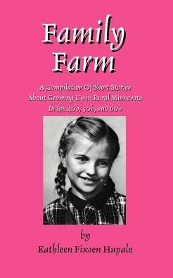 Family Farm: A Compilation Of Short Stories About Growing Up Rural Minnesota The 40's, 50's, and 60's