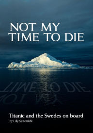 Title: Not My Time to Die - Titanic and the Swedes on Board, Author: Lilly Setterdahl