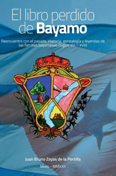 El libro perdido de Bayamo: Reencuentro con el pasado. Historia, genealogÃ¯Â¿Â½a y leyendas de las familias bayamesas (Siglos XVI - XVIII)