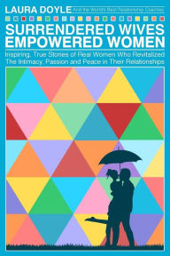 Title: Surrendered Wives Empowered Women: The Inspiring, True Stories of Real Women who Revitalized the Intimacy, Passion and Peace in Their Relationships, Author: Laura Doyle