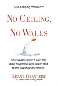 Title: No Ceiling, No Walls: What women haven't been told about leadership from career-start to the corporate boardroom, Author: Susan L. Colantuono