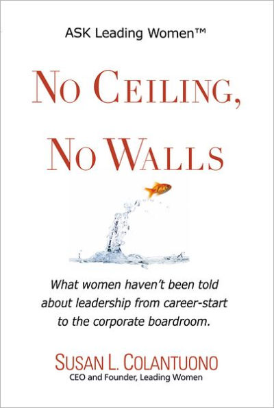 No Ceiling, No Walls: What women haven't been told about leadership from career-start to the corporate boardroom