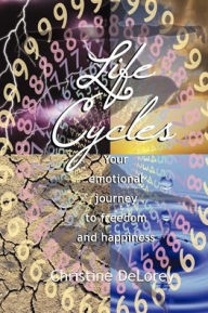 Title: LIFE CYCLES Your Emotional Journey To Freedom And Happiness, Author: Christine Delorey