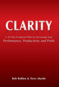 Title: Clarity: A 30 Day Foolproof Plan for Increasing Your Performance, Productivity and Profit, Author: Bob Bohlen