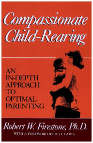 Title: Compassionate Child-Rearing: An In-Depth Approach to Optimal Parenting, Author: Robert W. Firestone