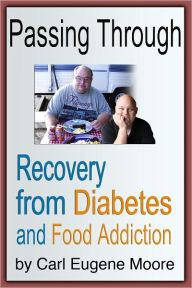 Title: Passing Through: Recovery from Diabetes and Food Addiction, Author: Carl Eugene Moore