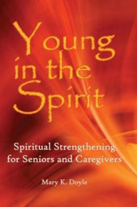 Title: Young in Spirit: Spiritual Strengthening for Seniors and Caregivers, Author: Mary K. Doyle