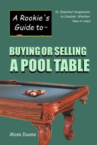 Title: Rookie's Guide to Buying or Selling a Pool Table: Ten Essential Components to Consider whether New or Used, Author: Mose Duane