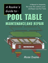 Title: Rookie's Guide to Pool Table Maintenance and Repair: A Manual to Assemble, Re-Cover, Re-Cushion, Level, and Repair Any Pool Table, Author: Mose Duane